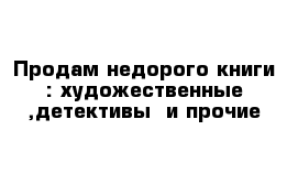 Продам недорого книги : художественные ,детективы  и прочие 